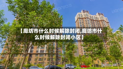 【廊坊市什么时候解除封闭,廊坊市什么时候解除封闭小区】-第2张图片