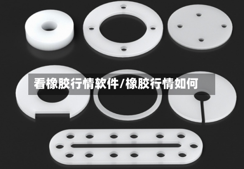 看橡胶行情软件/橡胶行情如何-第3张图片