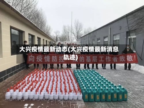大兴疫情最新动态(大兴疫情最新消息轨迹)