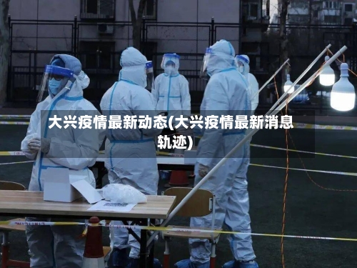 大兴疫情最新动态(大兴疫情最新消息轨迹)-第2张图片