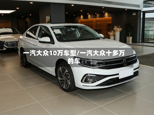 一汽大众10万车型/一汽大众十多万的车-第2张图片