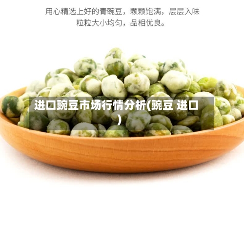 进口豌豆市场行情分析(豌豆 进口)-第2张图片