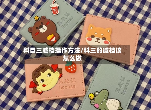 科目三减档操作方法/科三的减档该怎么做-第2张图片