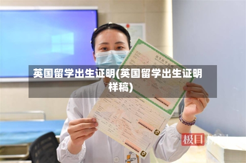 英国留学出生证明(英国留学出生证明样稿)