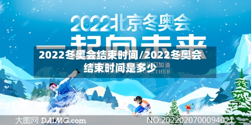 2022冬奥会结束时间/2022冬奥会结束时间是多少-第2张图片