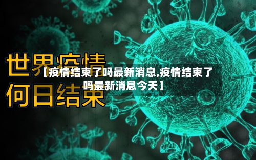 【疫情结束了吗最新消息,疫情结束了吗最新消息今天】