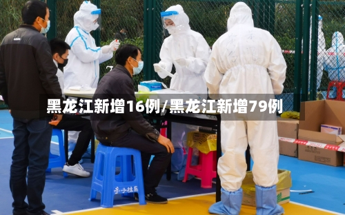 黑龙江新增16例/黑龙江新增79例