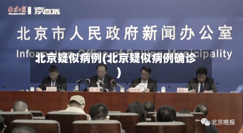 北京疑似病例(北京疑似病例确诊)-第3张图片