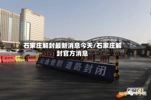 石家庄解封最新消息今天/石家庄解封官方消息-第3张图片