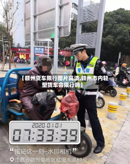 【赣州货车限行图片高清,赣州市内轻型货车会限行吗】-第3张图片