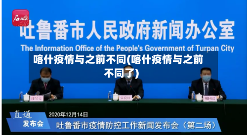 喀什疫情与之前不同(喀什疫情与之前不同了)