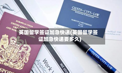 英国留学签证加急快递(英国留学签证加急快递要多久)
