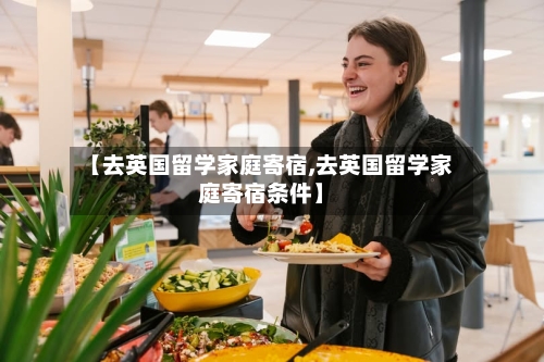 【去英国留学家庭寄宿,去英国留学家庭寄宿条件】-第2张图片