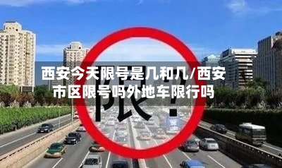 西安今天限号是几和几/西安市区限号吗外地车限行吗-第2张图片