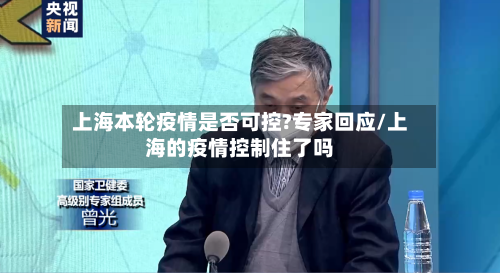 上海本轮疫情是否可控?专家回应/上海的疫情控制住了吗-第2张图片