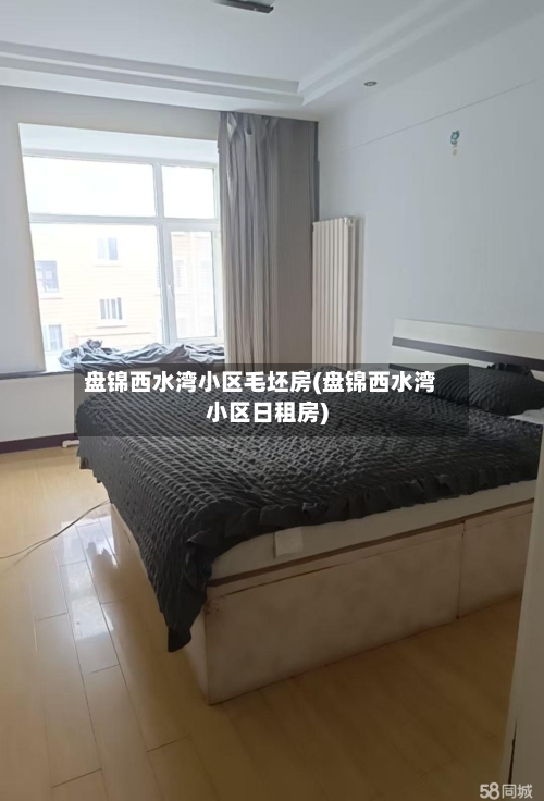 盘锦西水湾小区毛坯房(盘锦西水湾小区日租房)