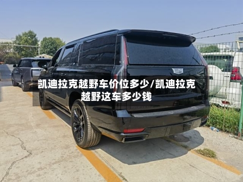 凯迪拉克越野车价位多少/凯迪拉克越野这车多少钱-第3张图片