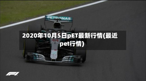 2020年10月5日pET最新行情(最近pet行情)