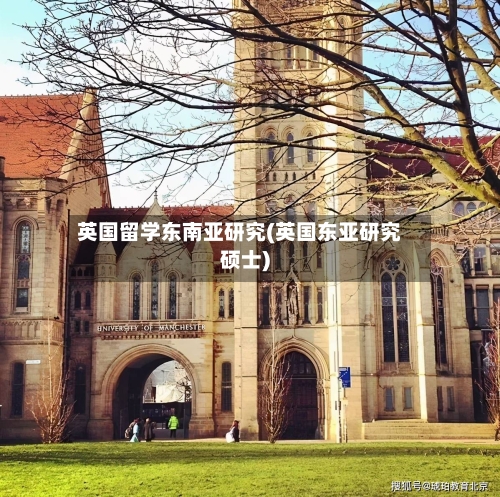 英国留学东南亚研究(英国东亚研究硕士)-第3张图片