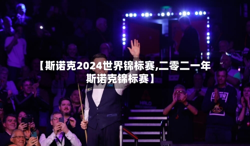 【斯诺克2024世界锦标赛,二零二一年斯诺克锦标赛】-第3张图片