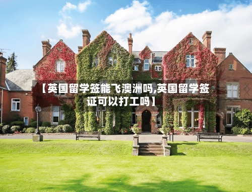 【英国留学签能飞澳洲吗,英国留学签证可以打工吗】