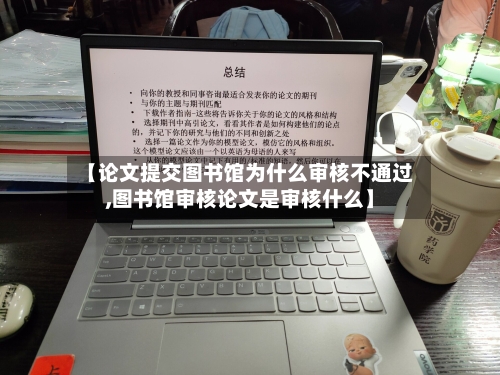 【论文提交图书馆为什么审核不通过,图书馆审核论文是审核什么】-第3张图片