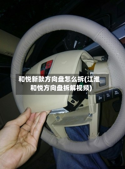 和悦新款方向盘怎么拆(江淮和悦方向盘拆解视频)-第2张图片