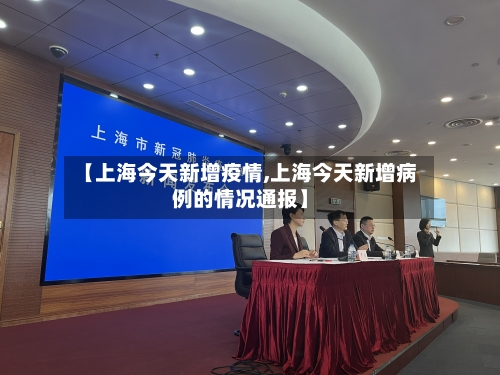 【上海今天新增疫情,上海今天新增病例的情况通报】