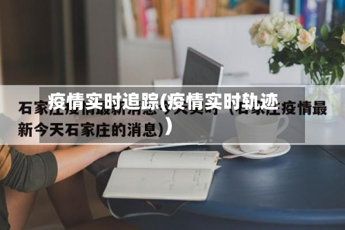 疫情实时追踪(疫情实时轨迹)-第2张图片