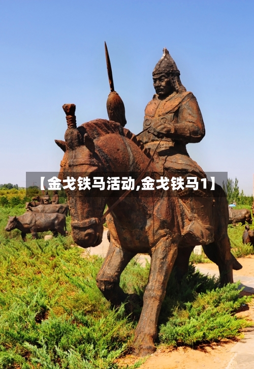 【金戈铁马活动,金戈铁马1】-第2张图片