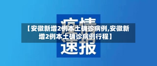 【安徽新增2例本土确诊病例,安徽新增2例本土确诊病例行程】-第2张图片