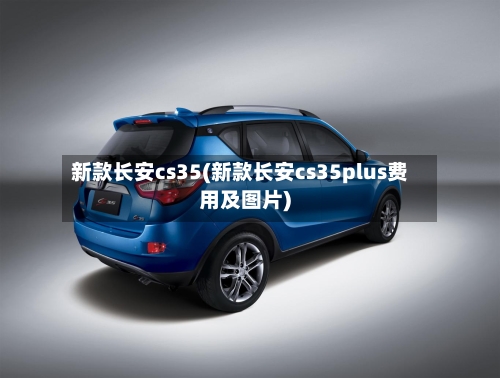 新款长安cs35(新款长安cs35plus费用及图片)-第3张图片