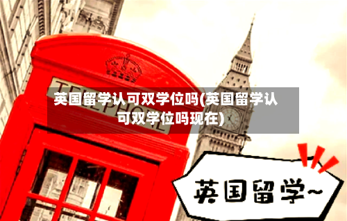 英国留学认可双学位吗(英国留学认可双学位吗现在)