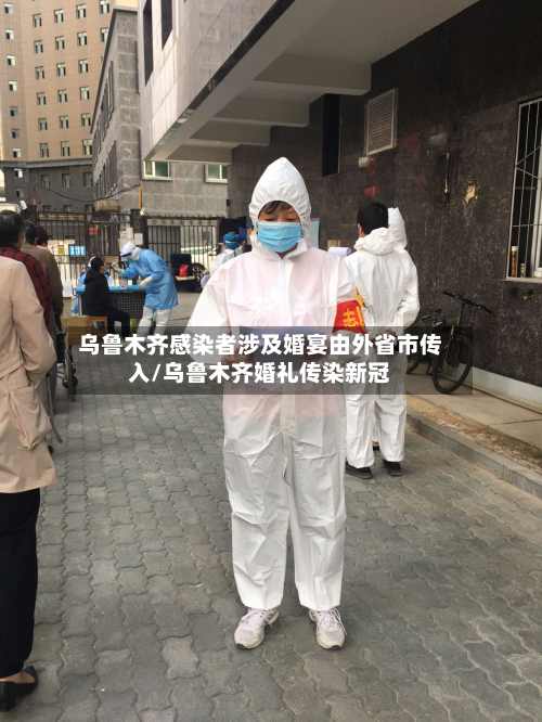 乌鲁木齐感染者涉及婚宴由外省市传入/乌鲁木齐婚礼传染新冠
