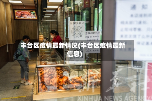 丰台区疫情最新情况(丰台区疫情最新信息)