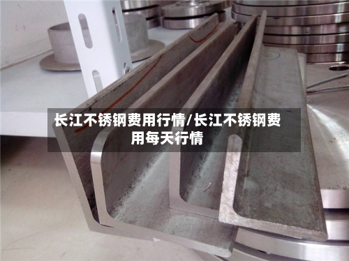 长江不锈钢费用行情/长江不锈钢费用每天行情-第3张图片
