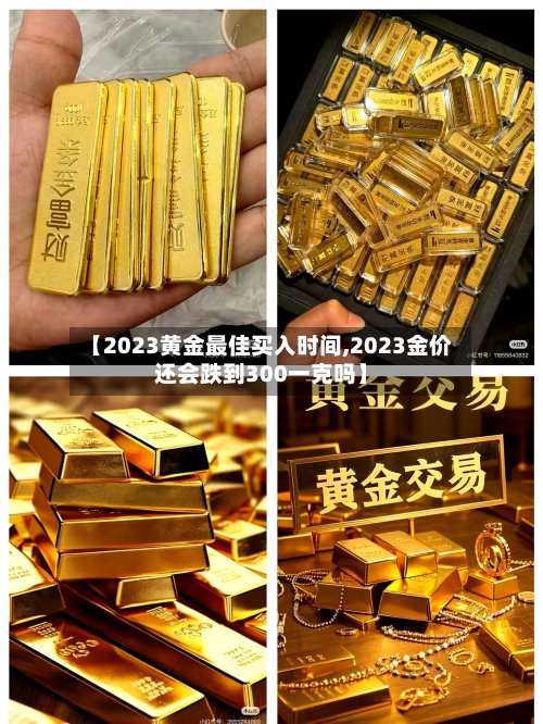 【2023黄金最佳买入时间,2023金价还会跌到300一克吗】