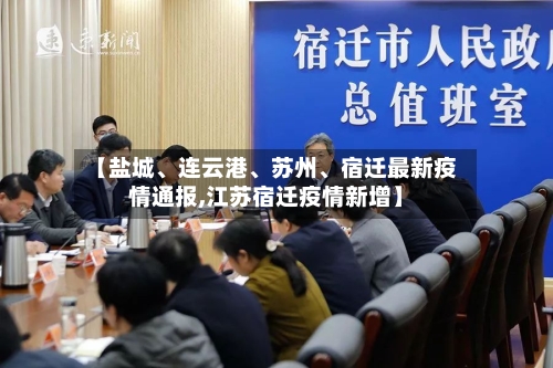 【盐城、连云港	、苏州、宿迁最新疫情通报,江苏宿迁疫情新增】-第2张图片