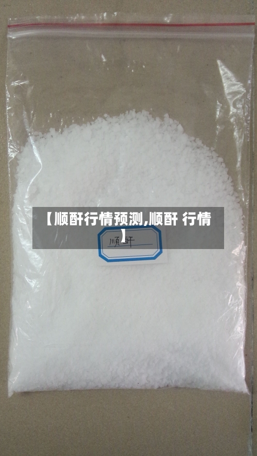 【顺酐行情预测,顺酐 行情】