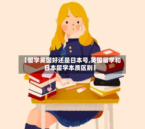 【留学英国好还是日本号,英国留学和日本留学本质区别】-第2张图片