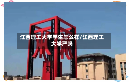 江西理工大学学生怎么样/江西理工大学严吗-第2张图片