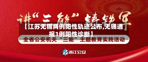 【江苏无锡两例阳性轨迹公布,无锡通报1例阳性诊断】