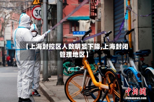 【上海封控区人数明显下降,上海封闭管理地区】-第2张图片