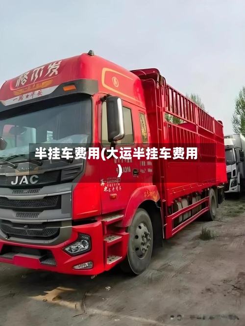 半挂车费用(大运半挂车费用)-第2张图片