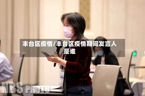 丰台区疫情/丰台区疫情期间发言人是谁