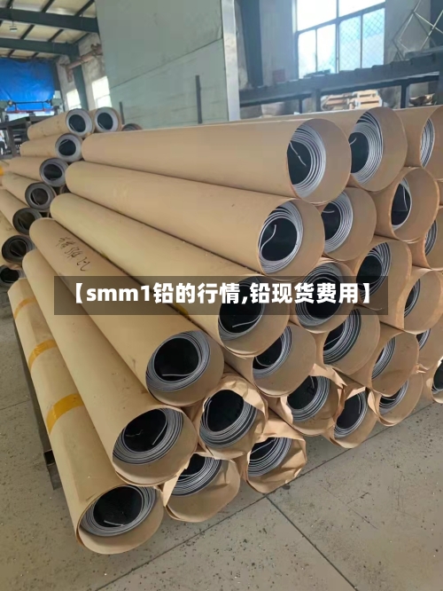【smm1铅的行情,铅现货费用】