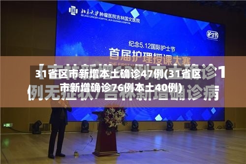 31省区市新增本土确诊47例(31省区市新增确诊76例本土40例)