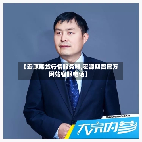 【宏源期货行情服务器,宏源期货官方网站客服电话】-第2张图片