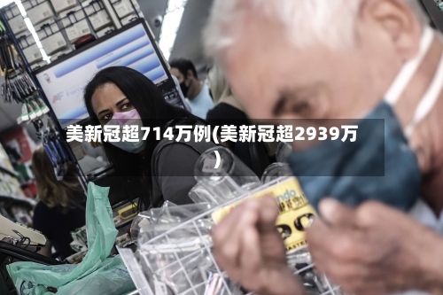 美新冠超714万例(美新冠超2939万)