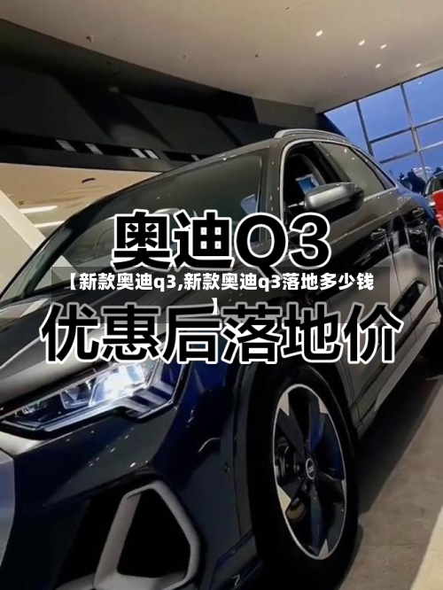 【新款奥迪q3,新款奥迪q3落地多少钱】